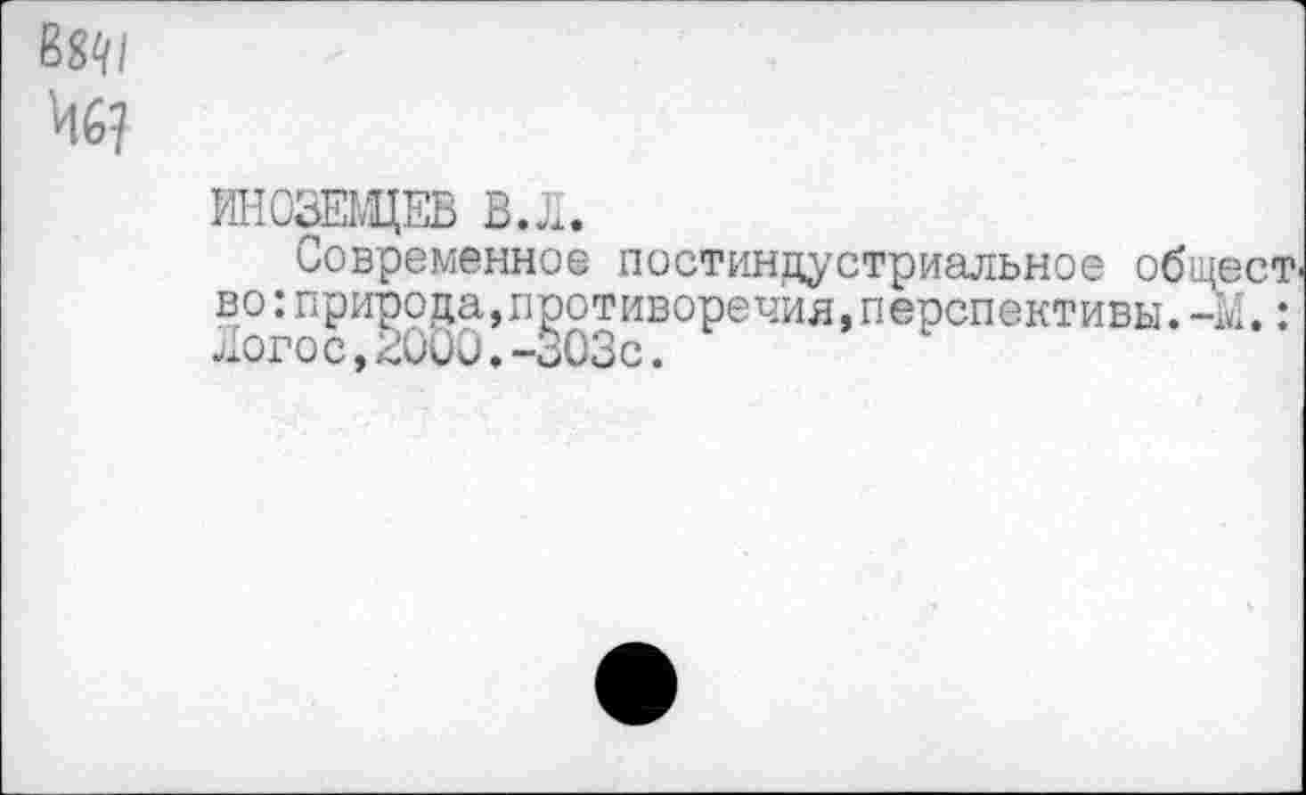 ﻿
ИНОЗЕМЦЕВ В.Л.
Современное постиндустриальное общест во :природа, противоречия, перспективы. -М.: